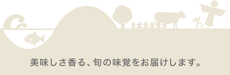 美味しさ香る、旬の味覚をお届けします。